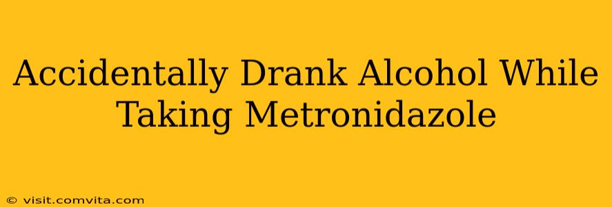 Accidentally Drank Alcohol While Taking Metronidazole