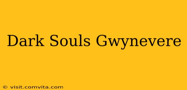 Dark Souls Gwynevere