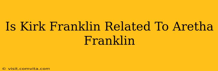 Is Kirk Franklin Related To Aretha Franklin