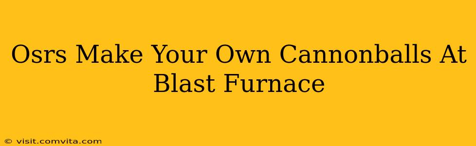 Osrs Make Your Own Cannonballs At Blast Furnace